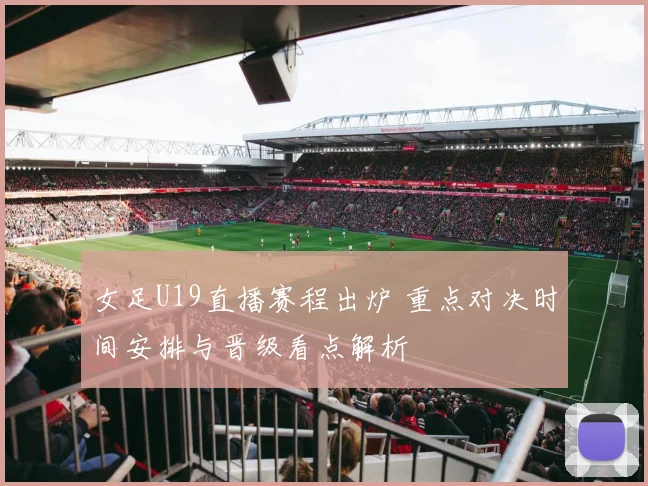 女足U19直播赛程出炉 重点对决时间安排与晋级看点解析