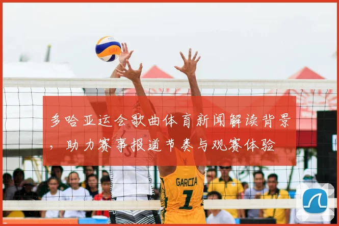 多哈亚运会歌曲体育新闻解读背景，助力赛事报道节奏与观赛体验