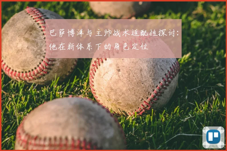巴萨博洋与主帅战术适配性探讨：他在新体系下的角色定位