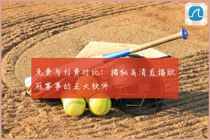 免费与付费对比：揭秘高清直播欧冠赛事的五大软件