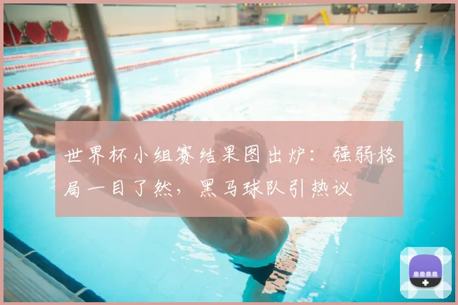 世界杯小组赛结果图出炉：强弱格局一目了然，黑马球队引热议