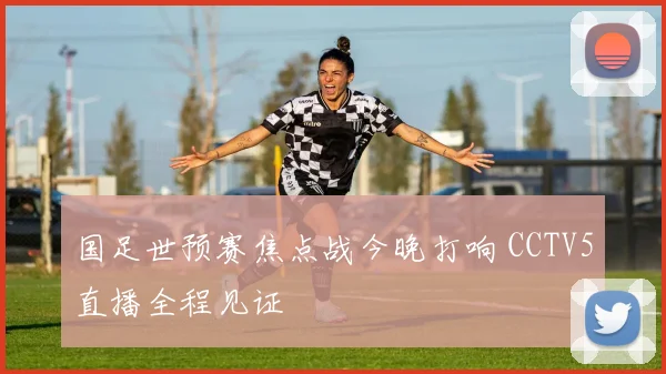 国足世预赛焦点战今晚打响 CCTV5直播全程见证