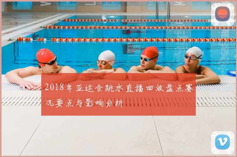 2018年亚运会跳水直播回放盘点赛况要点与影响分析