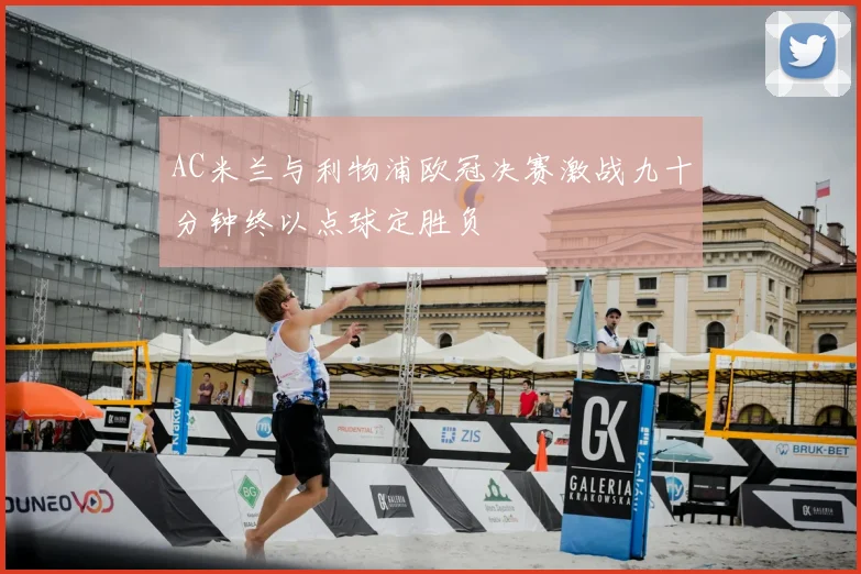 AC米兰与利物浦欧冠决赛激战九十分钟终以点球定胜负