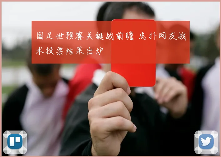 国足世预赛关键战前瞻 虎扑网友战术投票结果出炉
