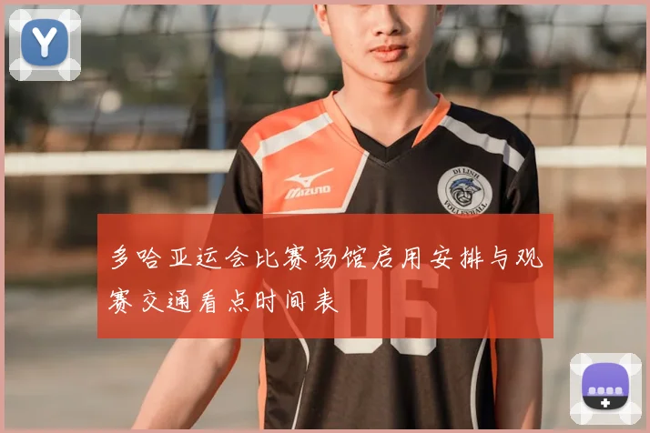 多哈亚运会比赛场馆启用安排与观赛交通看点时间表