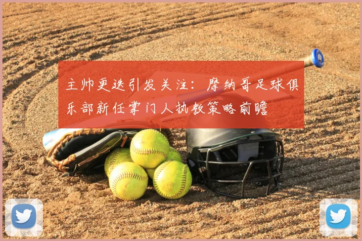 主帅更迭引发关注：摩纳哥足球俱乐部新任掌门人执教策略前瞻