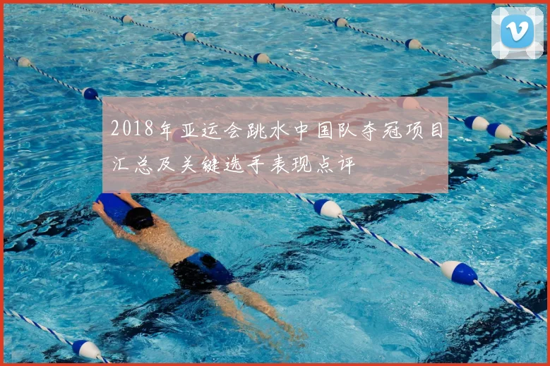 2018年亚运会跳水中国队夺冠项目汇总及关键选手表现点评