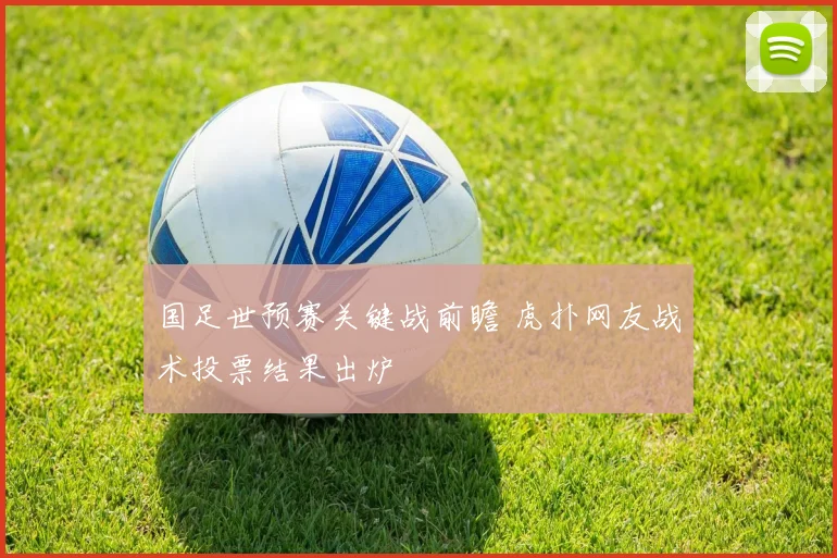 国足世预赛关键战前瞻 虎扑网友战术投票结果出炉