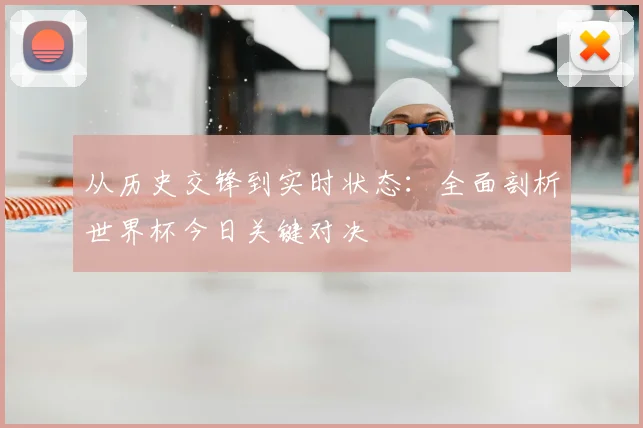 从历史交锋到实时状态：全面剖析世界杯今日关键对决