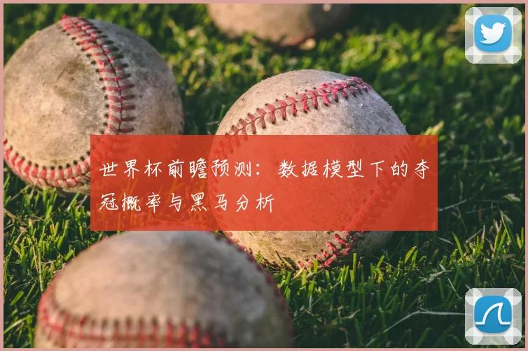 世界杯前瞻预测：数据模型下的夺冠概率与黑马分析