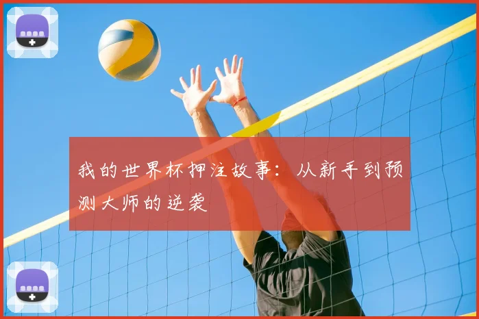 我的世界杯押注故事：从新手到预测大师的逆袭