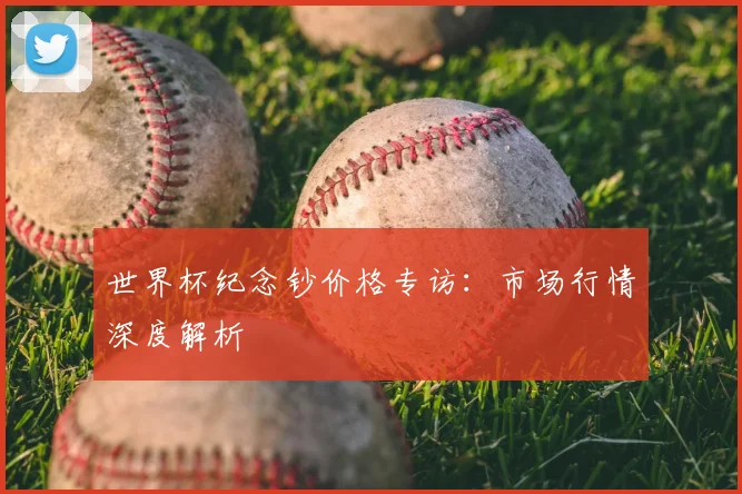 世界杯纪念钞价格专访：市场行情深度解析