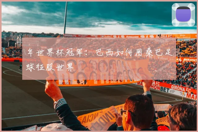 年世界杯冠军：巴西如何用桑巴足球征服世界