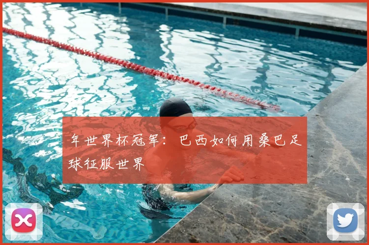 年世界杯冠军：巴西如何用桑巴足球征服世界
