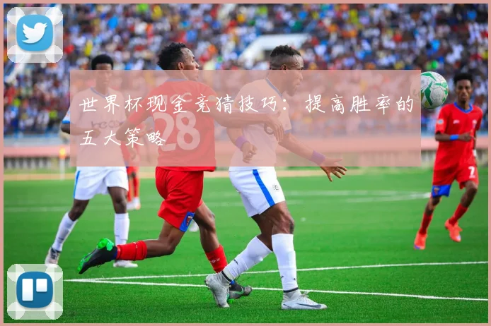 世界杯现金竞猜技巧：提高胜率的五大策略