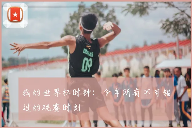 我的世界杯时钟：今年所有不可错过的观赛时刻