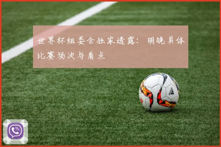 世界杯组委会独家透露：明晚具体比赛场次与看点