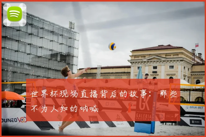 世界杯现场直播背后的故事：那些不为人知的呐喊