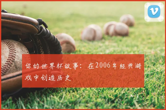 你的世界杯故事：在2006年经典游戏中创造历史