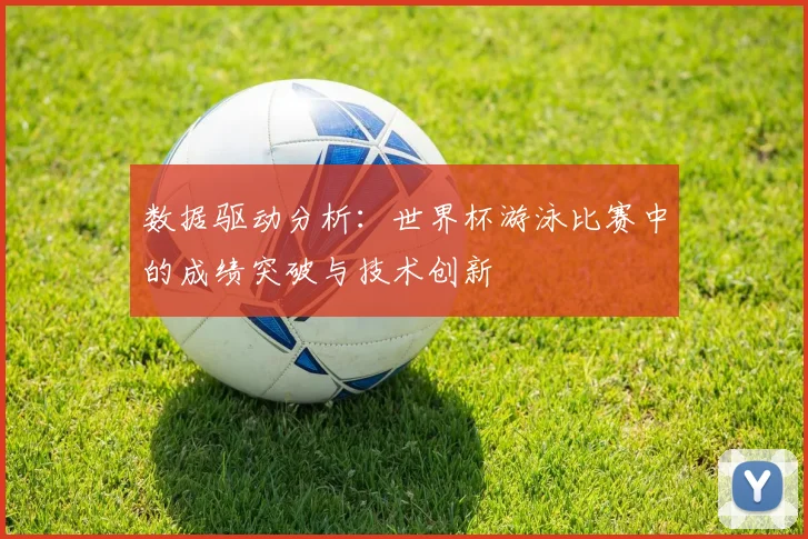 数据驱动分析：世界杯游泳比赛中的成绩突破与技术创新