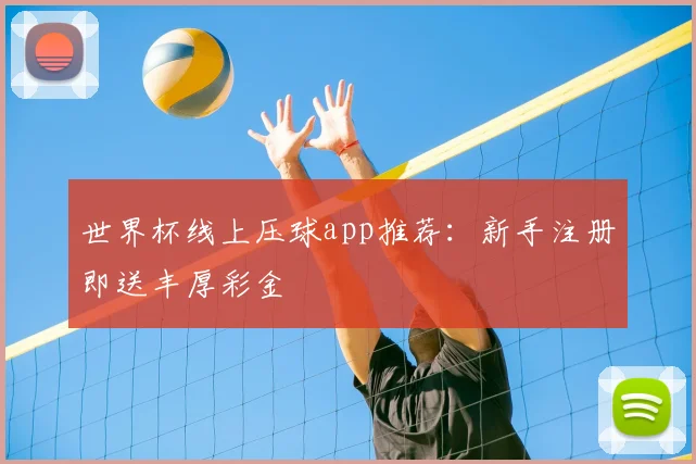 世界杯线上压球app推荐：新手注册即送丰厚彩金