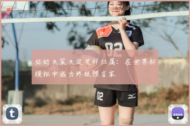 你的决策决定奖杯归属：在世界杯模拟中成为终极预言家
