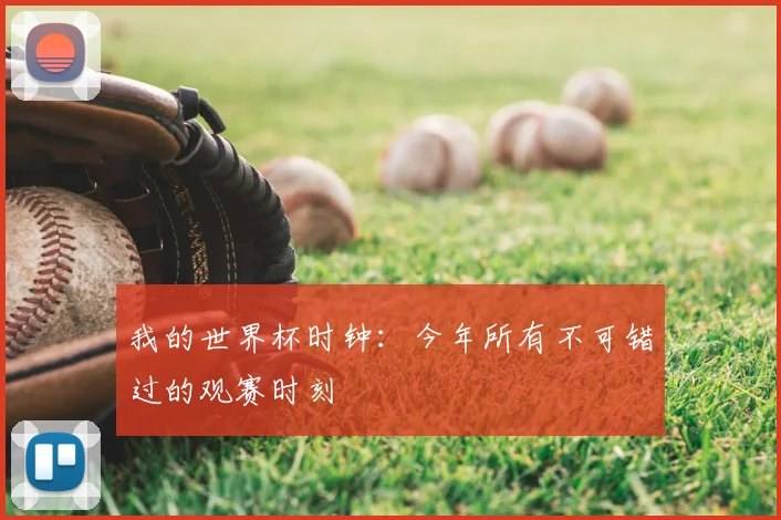 我的世界杯时钟：今年所有不可错过的观赛时刻