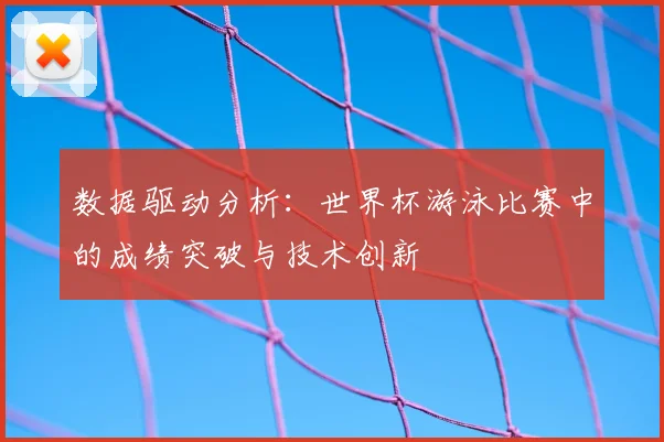 数据驱动分析：世界杯游泳比赛中的成绩突破与技术创新