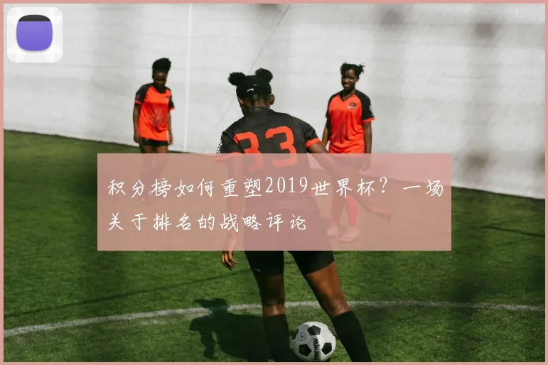 积分榜如何重塑2019世界杯？一场关于排名的战略评论