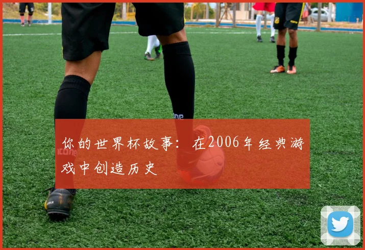 你的世界杯故事：在2006年经典游戏中创造历史