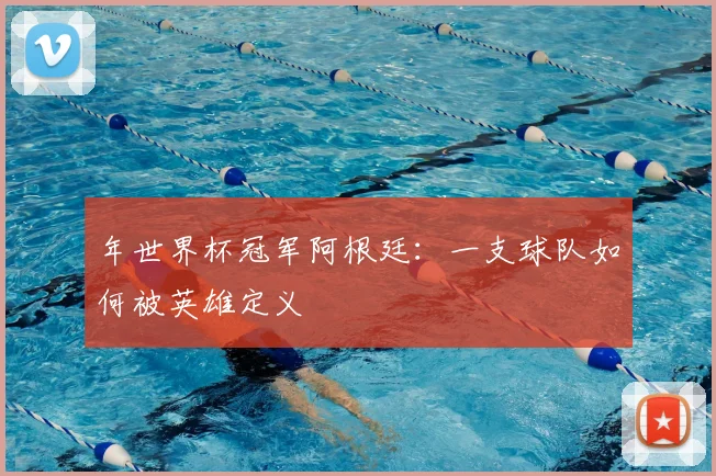 年世界杯冠军阿根廷：一支球队如何被英雄定义
