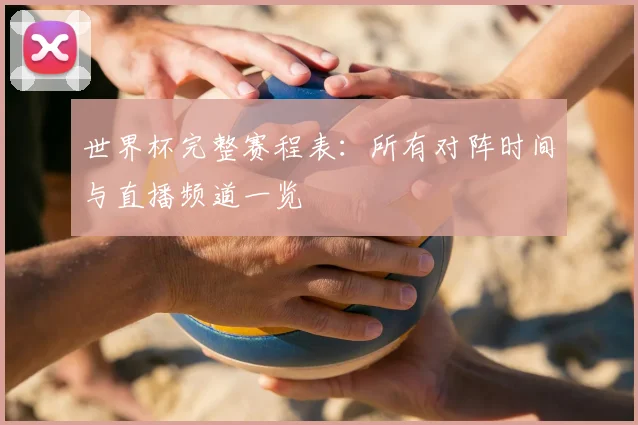 世界杯完整赛程表：所有对阵时间与直播频道一览